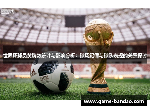 世界杯球员黄牌数统计与影响分析：球场纪律与球队表现的关系探讨