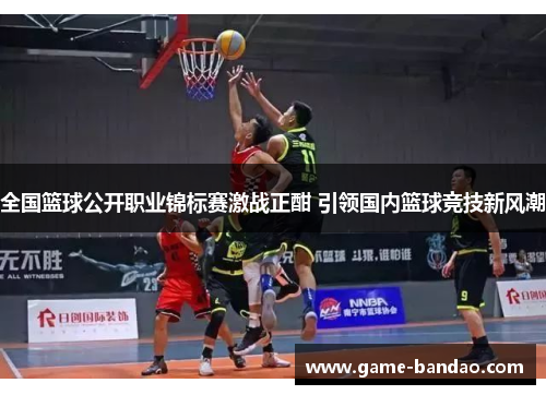 全国篮球公开职业锦标赛激战正酣 引领国内篮球竞技新风潮