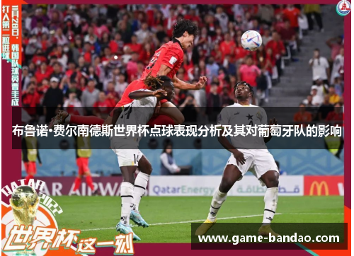 布鲁诺·费尔南德斯世界杯点球表现分析及其对葡萄牙队的影响