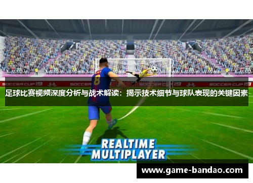 足球比赛视频深度分析与战术解读：揭示技术细节与球队表现的关键因素