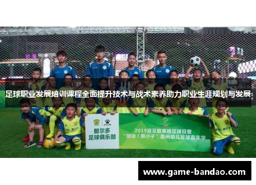 足球职业发展培训课程全面提升技术与战术素养助力职业生涯规划与发展