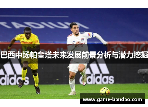 巴西中场帕奎塔未来发展前景分析与潜力挖掘