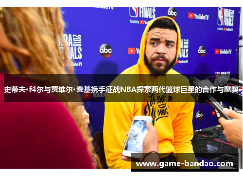 史蒂夫·科尔与贾维尔·麦基携手征战NBA探索两代篮球巨星的合作与默契