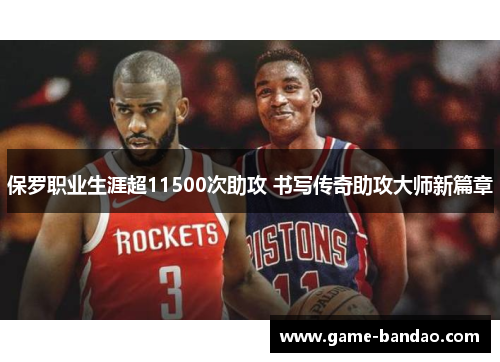 保罗职业生涯超11500次助攻 书写传奇助攻大师新篇章