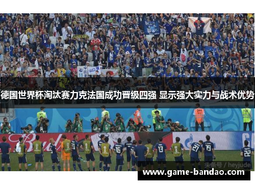 德国世界杯淘汰赛力克法国成功晋级四强 显示强大实力与战术优势