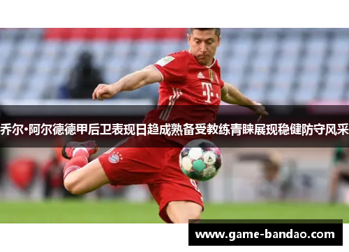 乔尔·阿尔德德甲后卫表现日趋成熟备受教练青睐展现稳健防守风采