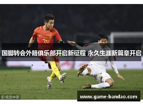 国脚转会外籍俱乐部开启新征程 永久生涯新篇章开启