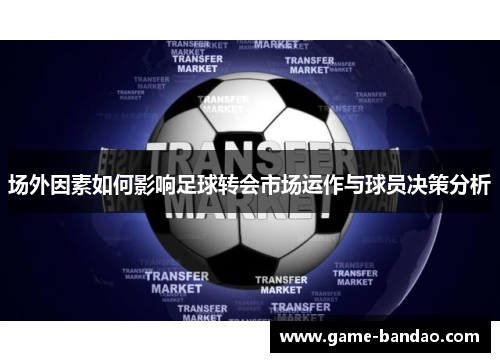 场外因素如何影响足球转会市场运作与球员决策分析