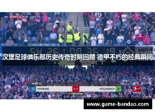 汉堡足球俱乐部历史传奇时刻回顾 德甲不朽的经典瞬间