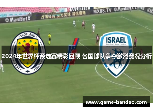 2024年世界杯预选赛精彩回顾 各国球队争夺激烈赛况分析
