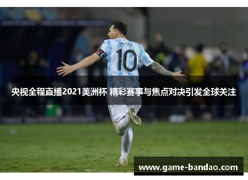 央视全程直播2021美洲杯 精彩赛事与焦点对决引发全球关注