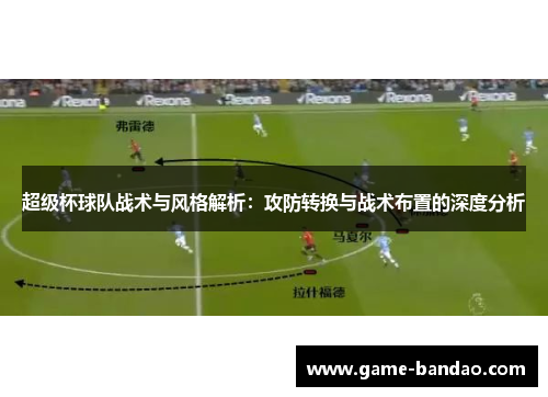 超级杯球队战术与风格解析：攻防转换与战术布置的深度分析