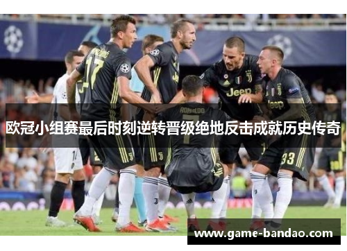 欧冠小组赛最后时刻逆转晋级绝地反击成就历史传奇