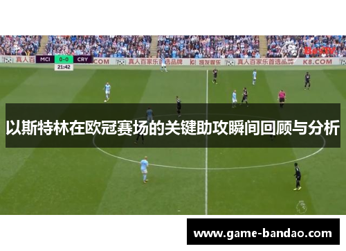 以斯特林在欧冠赛场的关键助攻瞬间回顾与分析