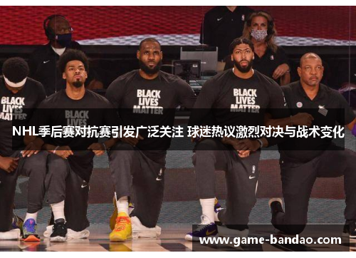 NHL季后赛对抗赛引发广泛关注 球迷热议激烈对决与战术变化