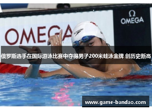 俄罗斯选手在国际游泳比赛中夺得男子200米蛙泳金牌 创历史新高