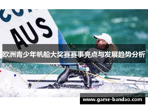 欧洲青少年帆船大奖赛赛事亮点与发展趋势分析