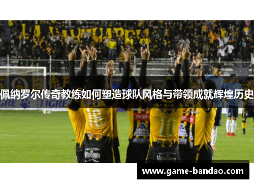 佩纳罗尔传奇教练如何塑造球队风格与带领成就辉煌历史