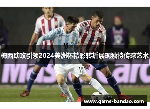 梅西助攻引领2024美洲杯精彩转折展现独特传球艺术