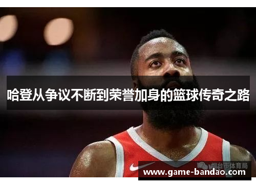 哈登从争议不断到荣誉加身的篮球传奇之路
