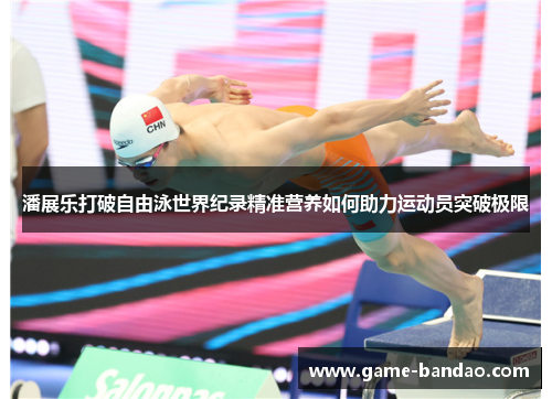 潘展乐打破自由泳世界纪录精准营养如何助力运动员突破极限
