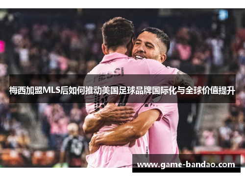 梅西加盟MLS后如何推动美国足球品牌国际化与全球价值提升