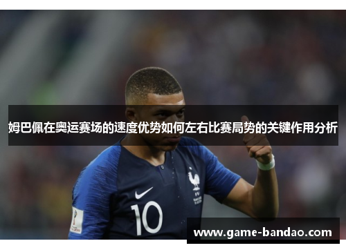 姆巴佩在奥运赛场的速度优势如何左右比赛局势的关键作用分析