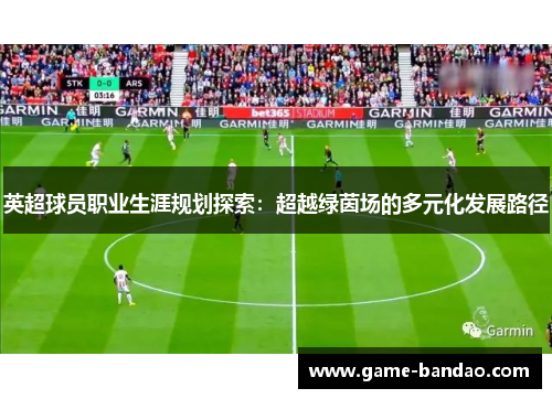 英超球员职业生涯规划探索：超越绿茵场的多元化发展路径