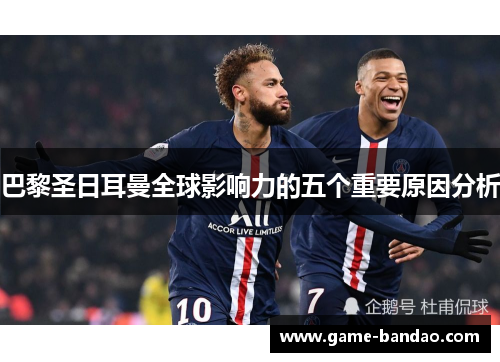 巴黎圣日耳曼全球影响力的五个重要原因分析