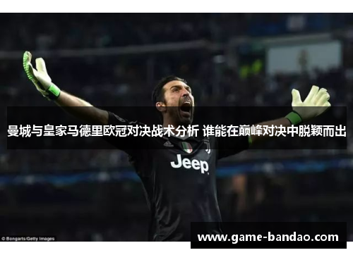 曼城与皇家马德里欧冠对决战术分析 谁能在巅峰对决中脱颖而出