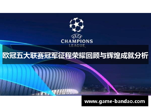 欧冠五大联赛冠军征程荣耀回顾与辉煌成就分析