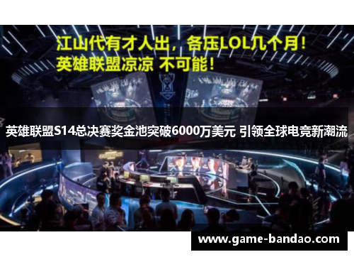 英雄联盟S14总决赛奖金池突破6000万美元 引领全球电竞新潮流