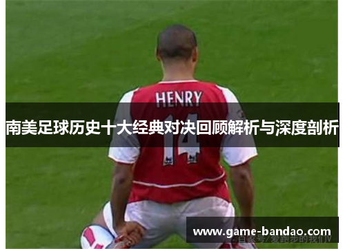 南美足球历史十大经典对决回顾解析与深度剖析