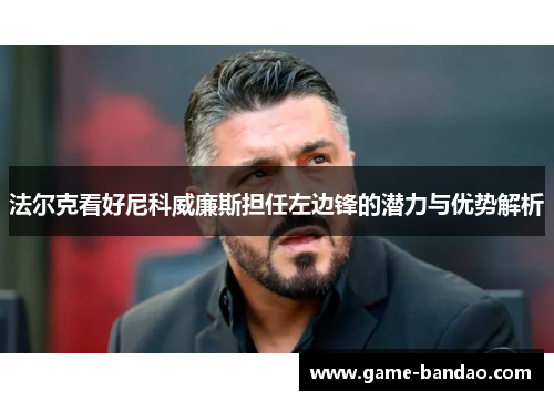 法尔克看好尼科威廉斯担任左边锋的潜力与优势解析