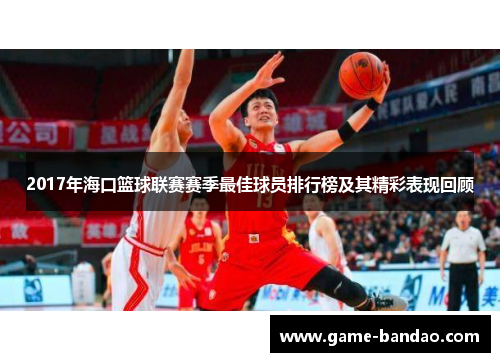 2017年海口篮球联赛赛季最佳球员排行榜及其精彩表现回顾