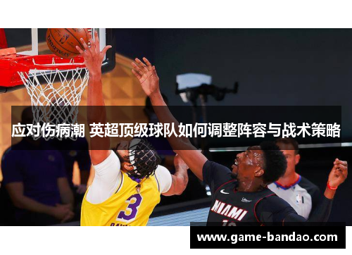 应对伤病潮 英超顶级球队如何调整阵容与战术策略