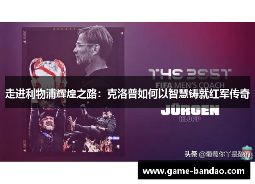 走进利物浦辉煌之路：克洛普如何以智慧铸就红军传奇