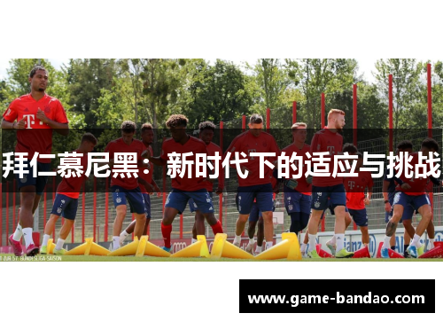 拜仁慕尼黑：新时代下的适应与挑战