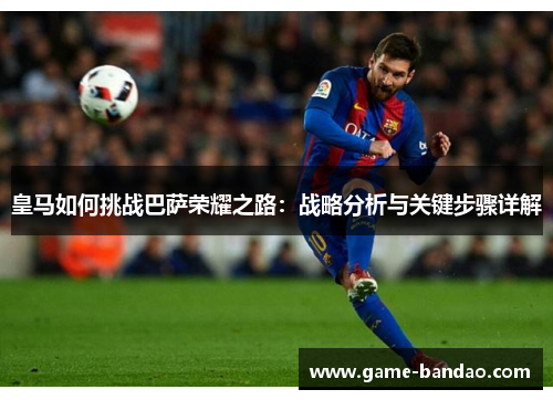 皇马如何挑战巴萨荣耀之路：战略分析与关键步骤详解