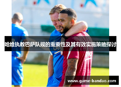哈维执教巴萨队规的重要性及其有效实施策略探讨