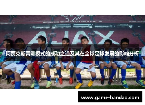阿贾克斯青训模式的成功之道及其在全球足球发展的影响分析