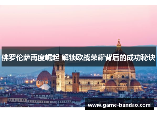 佛罗伦萨再度崛起 解锁欧战荣耀背后的成功秘诀