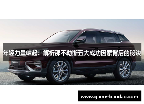 年轻力量崛起：解析那不勒斯五大成功因素背后的秘诀