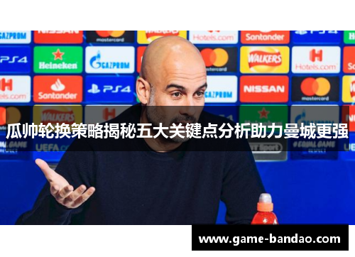 瓜帅轮换策略揭秘五大关键点分析助力曼城更强