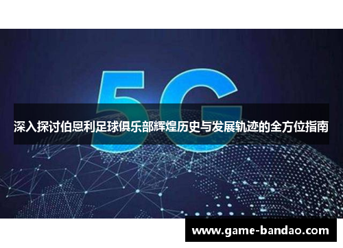 深入探讨伯恩利足球俱乐部辉煌历史与发展轨迹的全方位指南