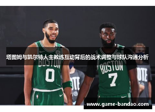 塔图姆与凯尔特人主教练互动背后的战术调整与球队沟通分析