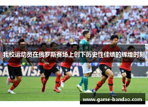 我校运动员在俄罗斯赛场上创下历史性佳绩的辉煌时刻
