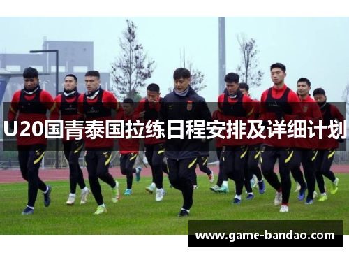 U20国青泰国拉练日程安排及详细计划