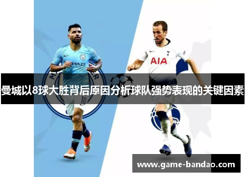 曼城以8球大胜背后原因分析球队强势表现的关键因素