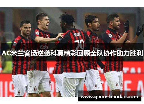 AC米兰客场逆袭科莫精彩回顾全队协作助力胜利